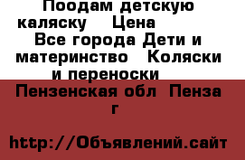 Поодам детскую каляску  › Цена ­ 3 000 - Все города Дети и материнство » Коляски и переноски   . Пензенская обл.,Пенза г.